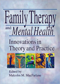 Family Therapy and Mental Health: Innovations in Theory and Practice Malcolm M Macfarlane Editor