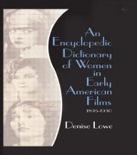 An Encyclopedic Dictionary of Women in Early American Films: 1895-1930 Denise Lowe Author