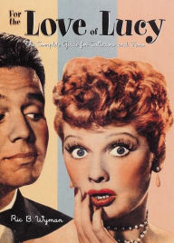 For the Love of Lucy: The Complete Guide for Collectors and Fans Ric B. Wyman Author