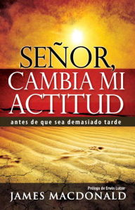 Senor, Cambia Mi Actitud: Antes de Que Sea Demasiado Tarde James MacDonald Author
