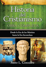 Historia del Cristianismo, Obra Completa: Desde la Era de los Martires hasta la Era Inconclusa - Justo L. Gonzalez