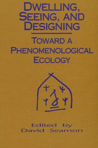 Dwelling, Seeing, and Designing: Toward a Phenomenological Ecology - David Seamon