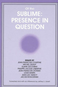 Of the Sublime: Presence in Question: Essays by Jean-Francois Courtine, Michel Deguy, Eliane Escoubas, Philippe Lacoue-Labarthe, Jean-Francois Lyotard
