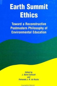 Earth Summit Ethics: Toward a Reconstructive Postmodern Philosophy of Environmental Education - J. Baird Callicott