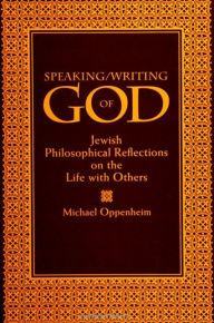 Speaking/Writing of God: Jewish Philosophical Reflections on the Life with Others Michael Oppenheim Author