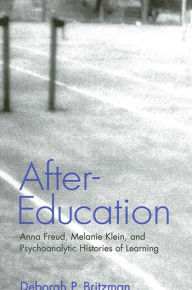 After-Education: Anna Freud, Melanie Klein, and Psychoanalytic Histories of Learning Deborah P. Britzman Author