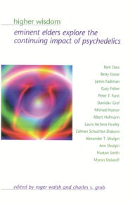 Higher Wisdom: Eminent Elders Explore the Continuing Impact of Psychedelics Roger Walsh Editor