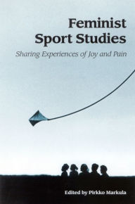 Feminist Sport Studies: Sharing Experiences of Joy and Pain - Pirkko Markula