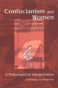 Confucianism and Women: A Philosophical Interpretation Li-Hsiang Lisa Rosenlee Author