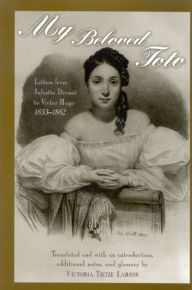 My Beloved Toto: Letters from Juliette Drouet to Victor Hugo 1833-1882 Juliette Drouet Author