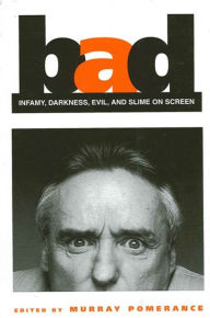 Bad: Infamy, Darkness, Evil, and Slime on Screen Murray Pomerance Editor