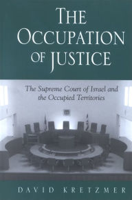 Occupation of Justice, The: The Supreme Court of Israel and the Occupied Territories David Kretzmer Author