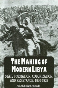 Making of Modern Libya, The: State Formation, Colonization, and Resistance, 1830-1932 Ali Abdullatif Ahmida Author