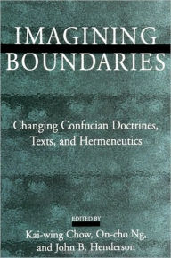 Imagining Boundaries: Changing Confucian Doctrines, Texts, and Hermeneutics Kai-wing Chow Editor