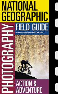 National Geographic Photography Field Guide : Action/Adventure Bill Hatcher Author
