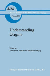 Understanding Origins: Contemporary Views on the Origins of Life, Mind and Society Francisco J. Varela Editor