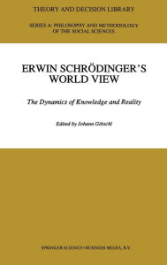Erwin Schrodinger's World View : The Dynamics of Knowledge and Reality Johann Gotschl Editor