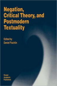 Negation, Critical Theory, and Postmodern Textuality D. Fischlin Editor