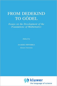 From Dedekind to Gödel: Essays on the Development of the Foundations of Mathematics Jaakko Hintikka Editor