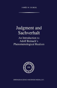 Judgment and Sachverhalt: An Introduction to Adolf Reinach's Phenomenological Realism J.M. Dubois Author