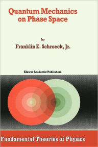 Quantum Mechanics on Phase Space Franklin E. Schroeck Jr. Author