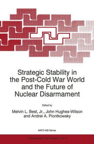 Strategic Stability in the Post-Cold War World and the Future of Nuclear Disarmament Melvin L. Best, Jr. Editor