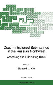 Decommissioned Submarines in the Russian Northwest:: Assessing and Eliminating Risks E.J. Kirk Editor