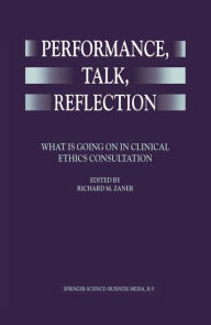 Performance, Talk, Reflection: What is Going On in Clinical Ethics Consultation Richard M. Zaner Editor