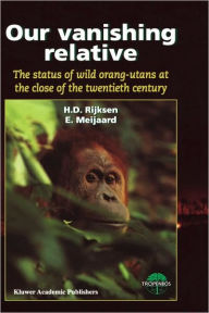 Our Vanishing Relative: The Status of Wild Orang-Utans at the Close of the Twentieth Century H.D. Rijksen Author