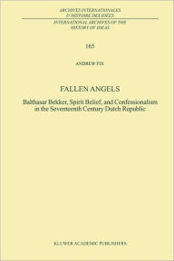 Fallen Angels: Balthasar Bekker, Spirit Belief, and Confessionalism in the Seventeenth Century Dutch Republic A. Fix Author