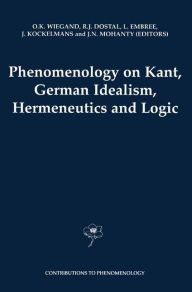 Phenomenology on Kant, German Idealism, Hermeneutics and Logic: Philosophical Essays in Honor of Thomas M. Seebohm O.K. Wiegand Editor