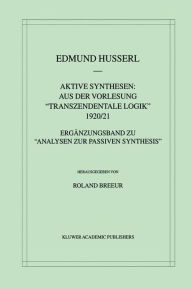 Aktive Synthesen: Aus der Vorlesung Transzendentale Logik 1920/21: ErgÃ¯Â¿Â½nzungsband zu Analysen zur passiven Synthesis Edmund Husserl Author
