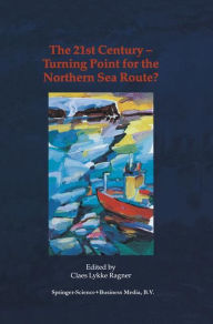 The 21st Century - Turning Point for the Northern Sea Route?: Proceedings of the Northern Sea Route User Conference, Oslo, 18-20 November 1999 C.L. Ra