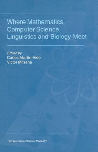 Where Mathematics, Computer Science, Linguistics and Biology Meet: Essays in honour of Gheorghe Paun Carlos MartÃ¯n-Vide Editor