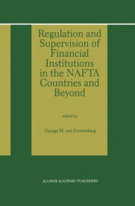 Regulation and Supervision of Financial Institutions in the NAFTA Countries and Beyond George M. von Furstenberg Editor