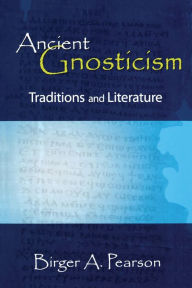 Ancient Gnosticism: Traditions and Literature Birger A. Pearson Author