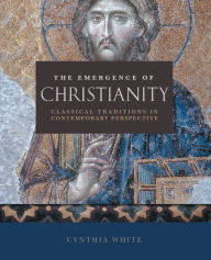 The Emergence of Christianity: Classical Traditions in Contemporary Perspective Cynthia White Author