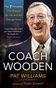 Coach Wooden: The 7 Principles That Shaped His Life and Will Change Yours Pat Williams Author