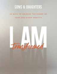 I Am Transformed: 40 Days to Unleash the Power of Your God-Given Identity Sons & Daughters Author