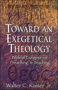 Toward an Exegetical Theology: Biblical Exegesis for Preaching and Teaching Walter C. Jr. Kaiser Author