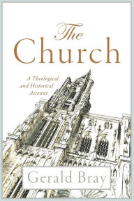 The Church: A Theological and Historical Account Gerald Bray Author