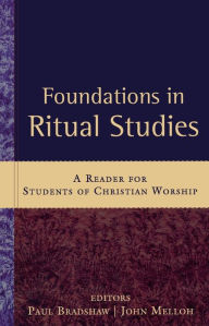 Foundations in Ritual Studies: A Reader for Students of Christian Worship Paul Bradshaw Editor