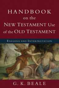 Handbook on the New Testament Use of the Old Testament: Exegesis and Interpretation G. K. Beale Author