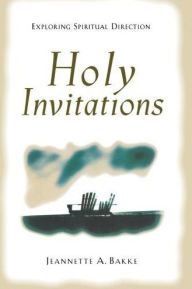 Holy Invitations: Exploring Spiritual Direction - Jeannette A. Bakke