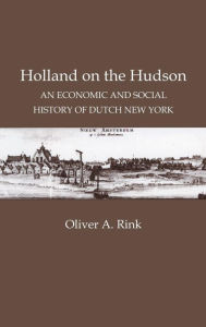 Holland on the Hudson: An Economic and Social History of Dutch New York Oliver A. Rink Author