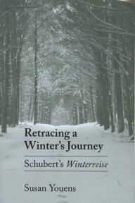 Retracing a Winter's Journey: Franz Schubert's Winterreise Susan Youens Author