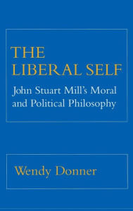The Liberal Self: John Stuart Mill's Moral and Political Theory Wendy Donner Author