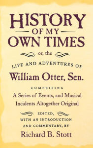History of My Own Times: Or, the Life and Adventures of William Otter, Sr., Comprising a Series of Events, and Musical Incidents Altogether Original - William Otter