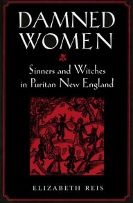 Damned Women: Sinners and Witches in Puritan New England - Elizabeth Reis