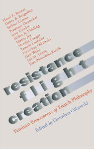Resistance, Flight, Creation: Feminist Enactments of French Philosophy Dorothea Olkowski Author